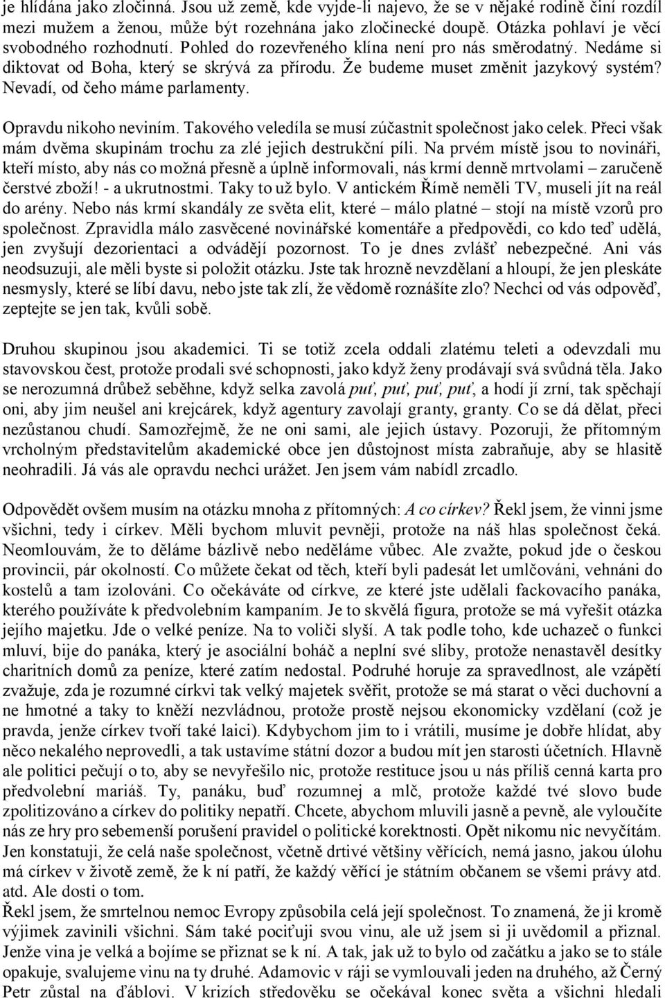 Nevadí, od čeho máme parlamenty. Opravdu nikoho neviním. Takového veledíla se musí zúčastnit společnost jako celek. Přeci však mám dvěma skupinám trochu za zlé jejich destrukční píli.