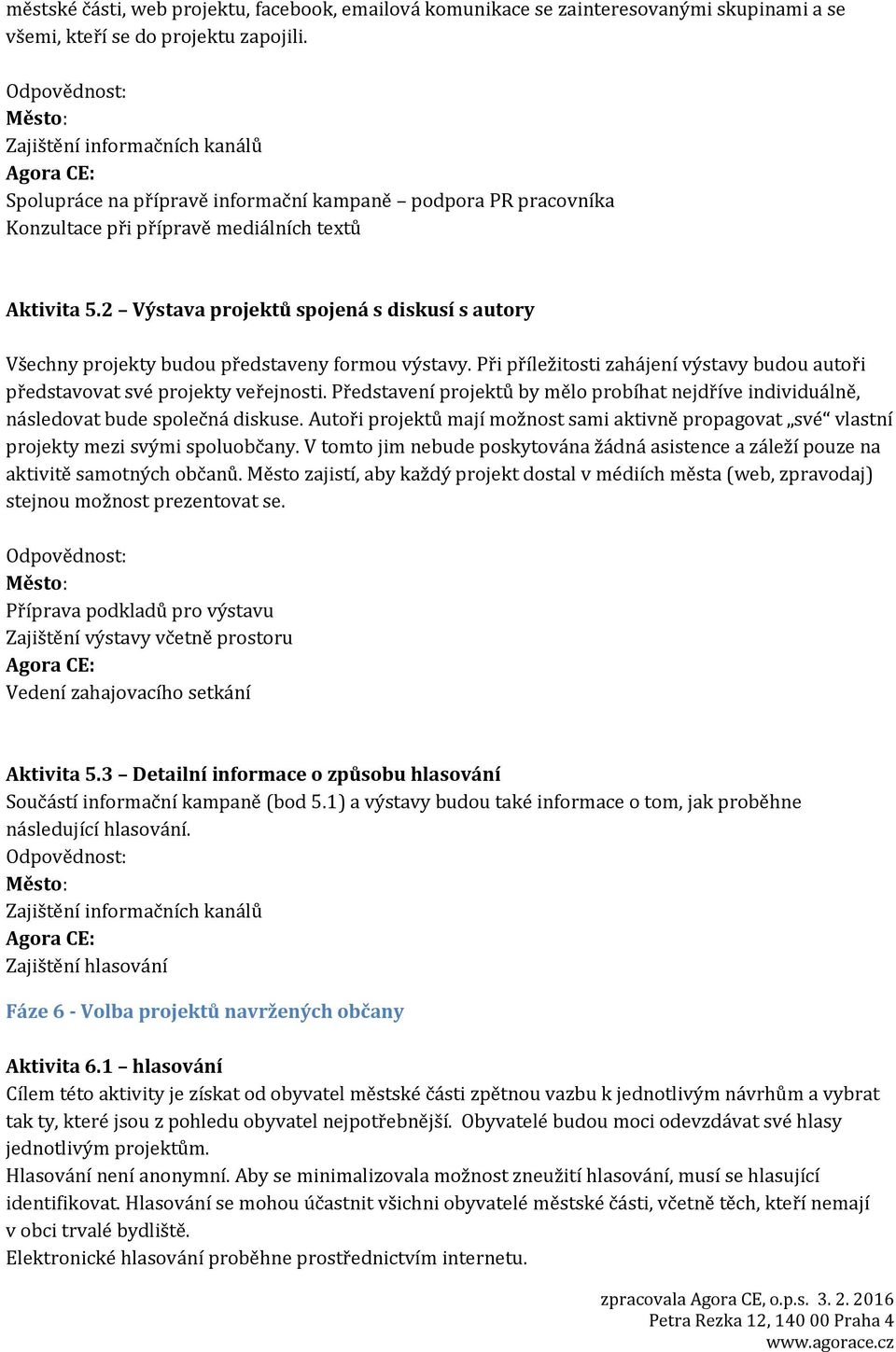 2 Výstava projektů spojená s diskusí s autory Všechny projekty budou představeny formou výstavy. Při příležitosti zahájení výstavy budou autoři představovat své projekty veřejnosti.