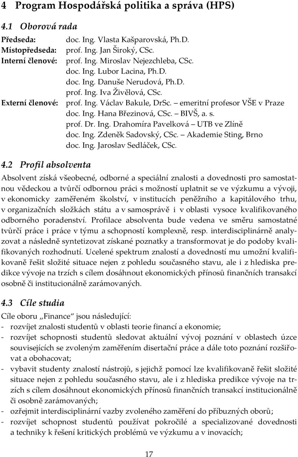 Ing. Hana Březinová, CSc. BIVŠ, a. s. prof. Dr. Ing. Drahomíra Pavelková UTB ve Zlíně doc. Ing. Zdeněk Sadovský, CSc. Akademie Sting, Brno doc. Ing. Jaroslav Sedláček, CSc.