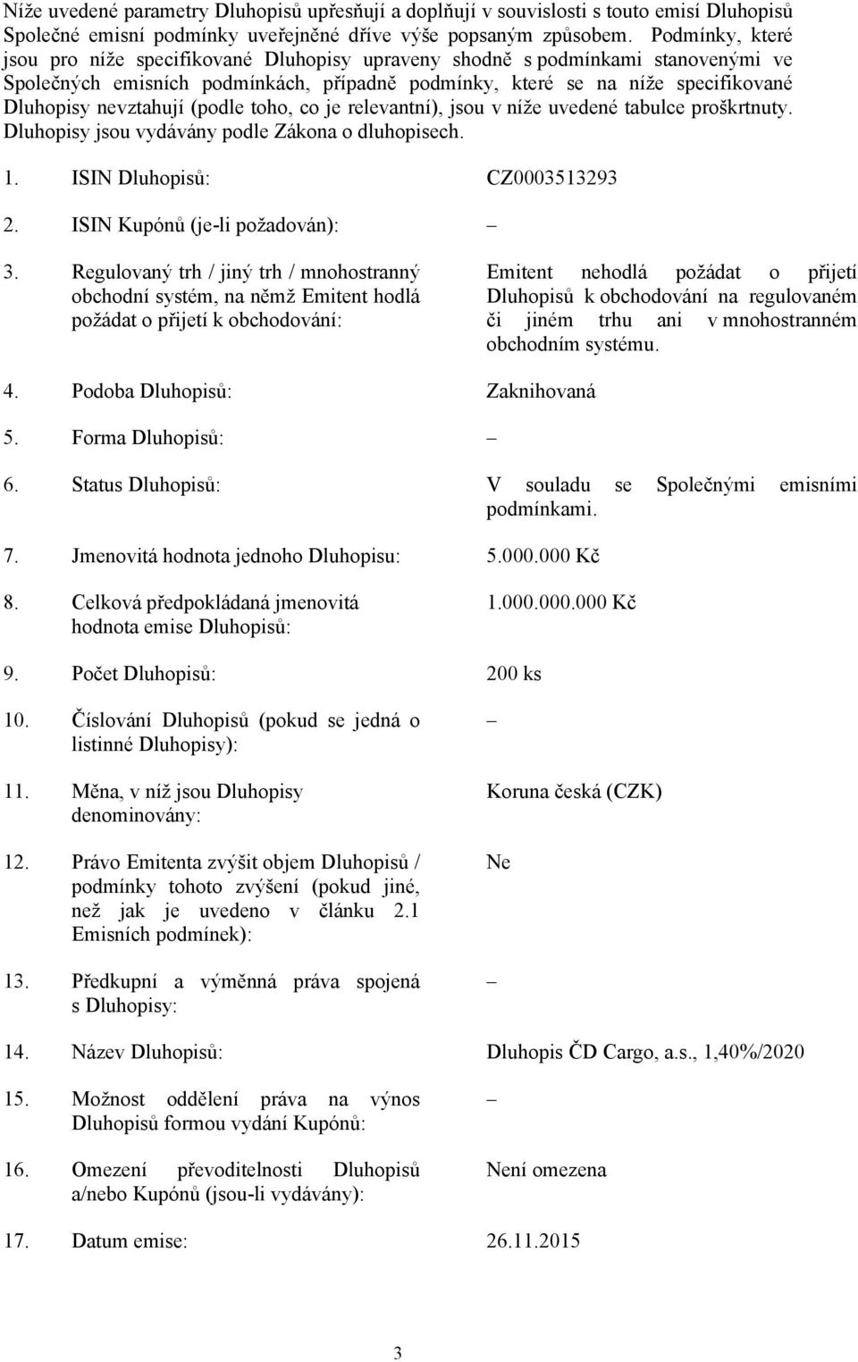 nevztahují (podle toho, co je relevantní), jsou v níže uvedené tabulce proškrtnuty. Dluhopisy jsou vydávány podle Zákona o dluhopisech. 1. ISIN Dluhopisů: CZ0003513293 2.