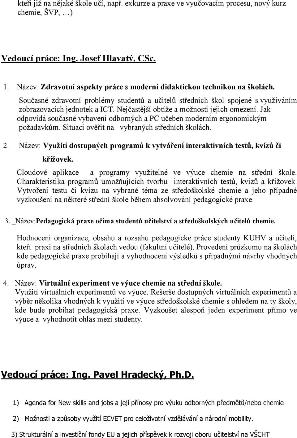 Nejčastější obtíže a možnosti jejich omezení. Jak odpovídá současné vybavení odborných a PC učeben moderním ergonomickým požadavkům. Situaci ověřit na vybraných středních školách. 2.