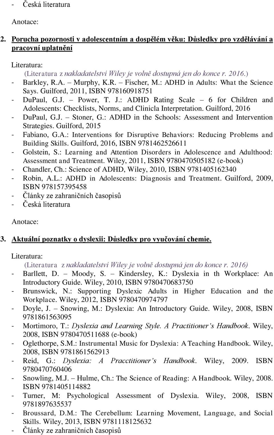 : ADHD in the Schools: Assessment and Intervention Strategies. Guilford, 2015 - Fabiano, G.A.: Interventions for Disruptive Behaviors: Reducing Problems and Building Skills.