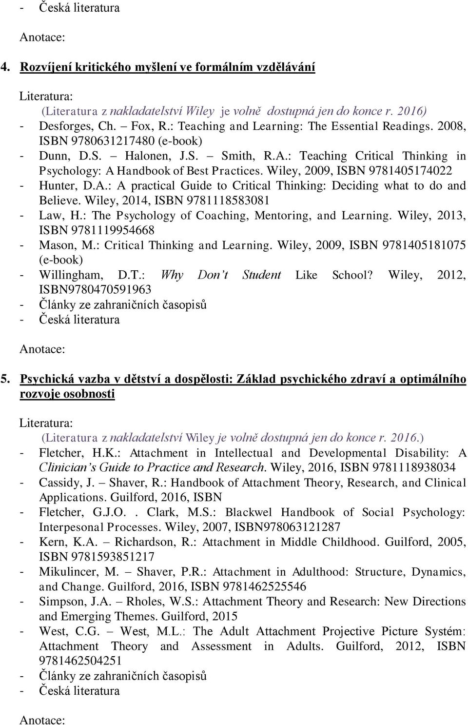 Wiley, 2009, ISBN 9781405174022 - Hunter, D.A.: A practical Guide to Critical Thinking: Deciding what to do and Believe. Wiley, 2014, ISBN 9781118583081 - Law, H.