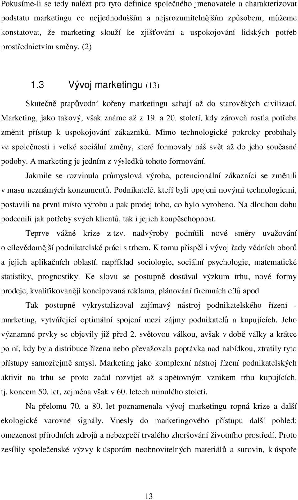 Marketing, jako takový, však známe až z 19. a 20. století, kdy zároveň rostla potřeba změnit přístup k uspokojování zákazníků.