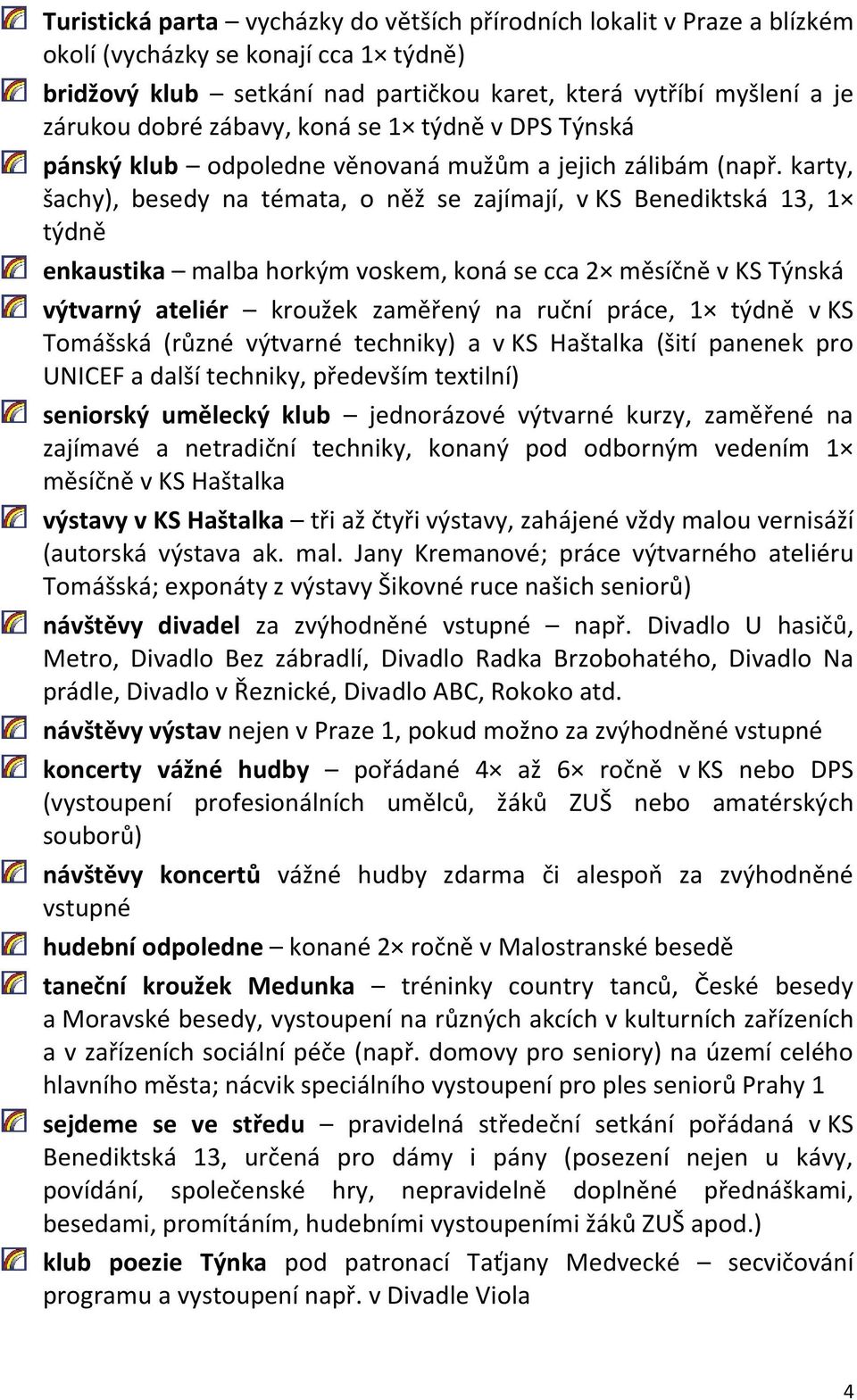 karty, šachy), besedy na témata, o něž se zajímají, v KS Benediktská 13, 1 týdně enkaustika malba horkým voskem, koná se cca 2 měsíčně v KS Týnská výtvarný ateliér kroužek zaměřený na ruční práce, 1