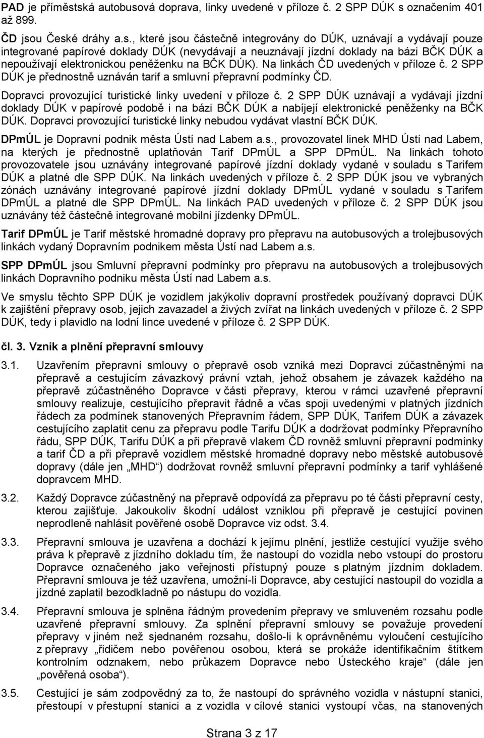 doklady DÚK (nevydávají a neuznávají jízdní doklady na bázi BČK DÚK a nepoužívají elektronickou peněženku na BČK DÚK). Na linkách ČD uvedených v příloze č.