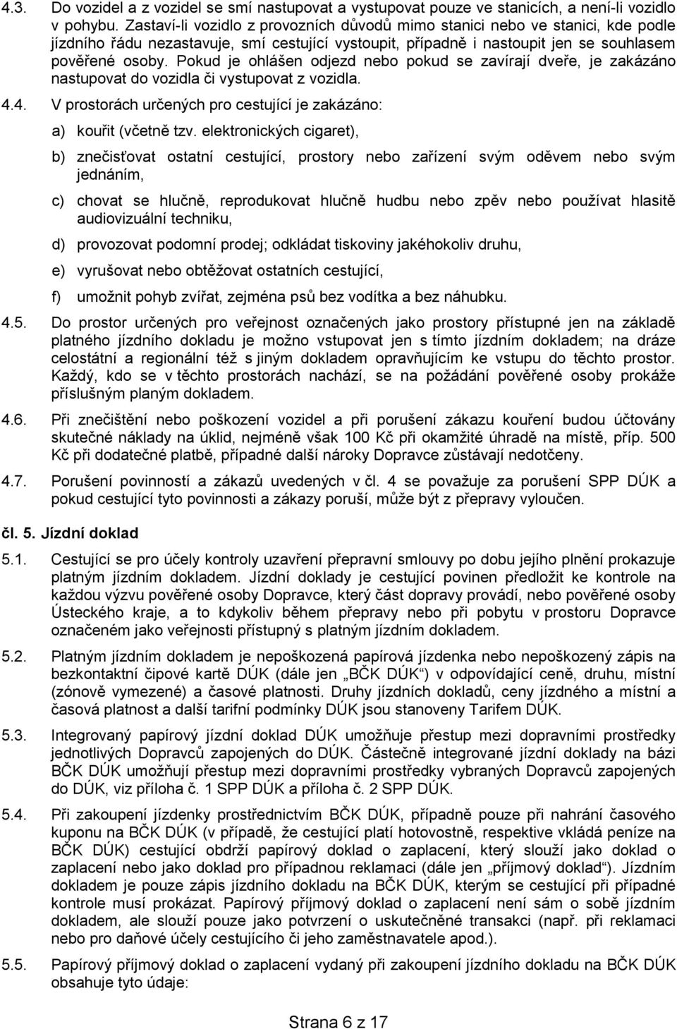 Pokud je ohlášen odjezd nebo pokud se zavírají dveře, je zakázáno nastupovat do vozidla či vystupovat z vozidla. 4.4. V prostorách určených pro cestující je zakázáno: a) kouřit (včetně tzv.