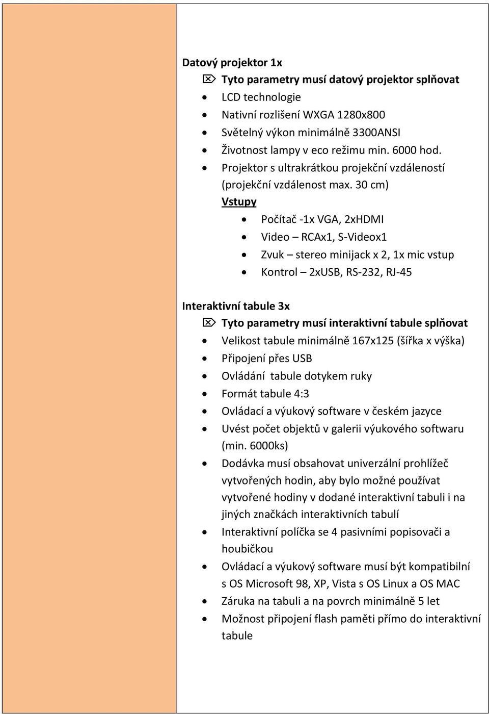 30 cm) Vstupy Počítač -1x VGA, 2xHDMI Video RCAx1, S-Videox1 Zvuk stereo minijack x 2, 1x mic vstup Kontrol 2xUSB, RS-232, RJ-45 Interaktivní tabule 3x Tyto parametry musí interaktivní tabule