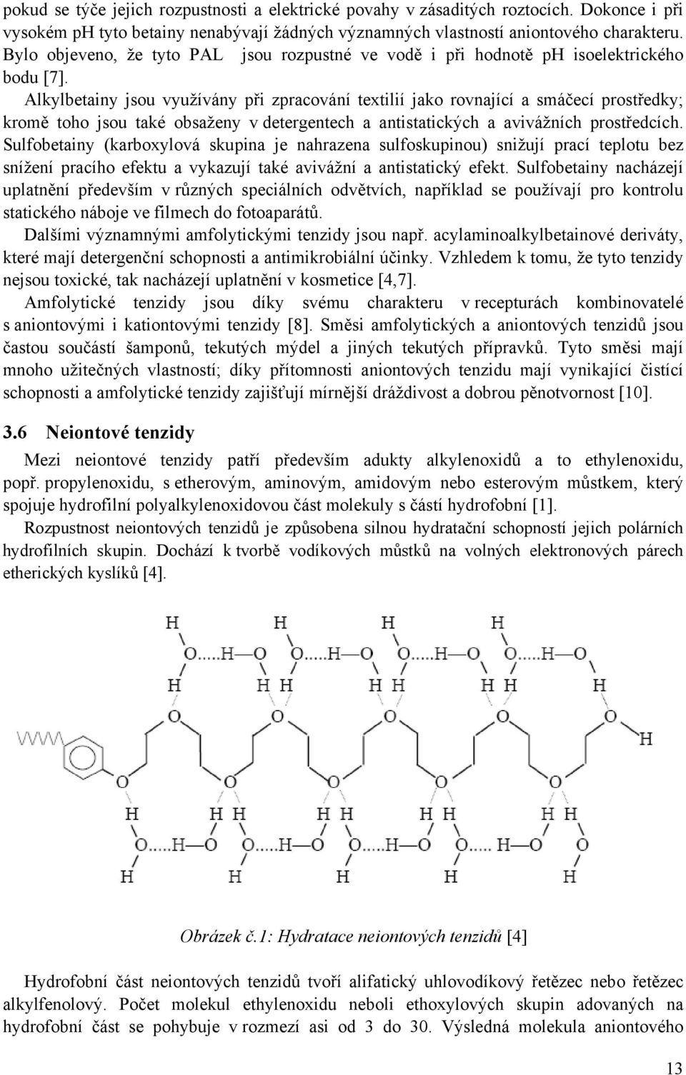 Alkylbetainy jsou využívány při zpracování textilií jako rovnající a smáčecí prostředky; kromě toho jsou také obsaženy v detergentech a antistatických a avivážních prostředcích.