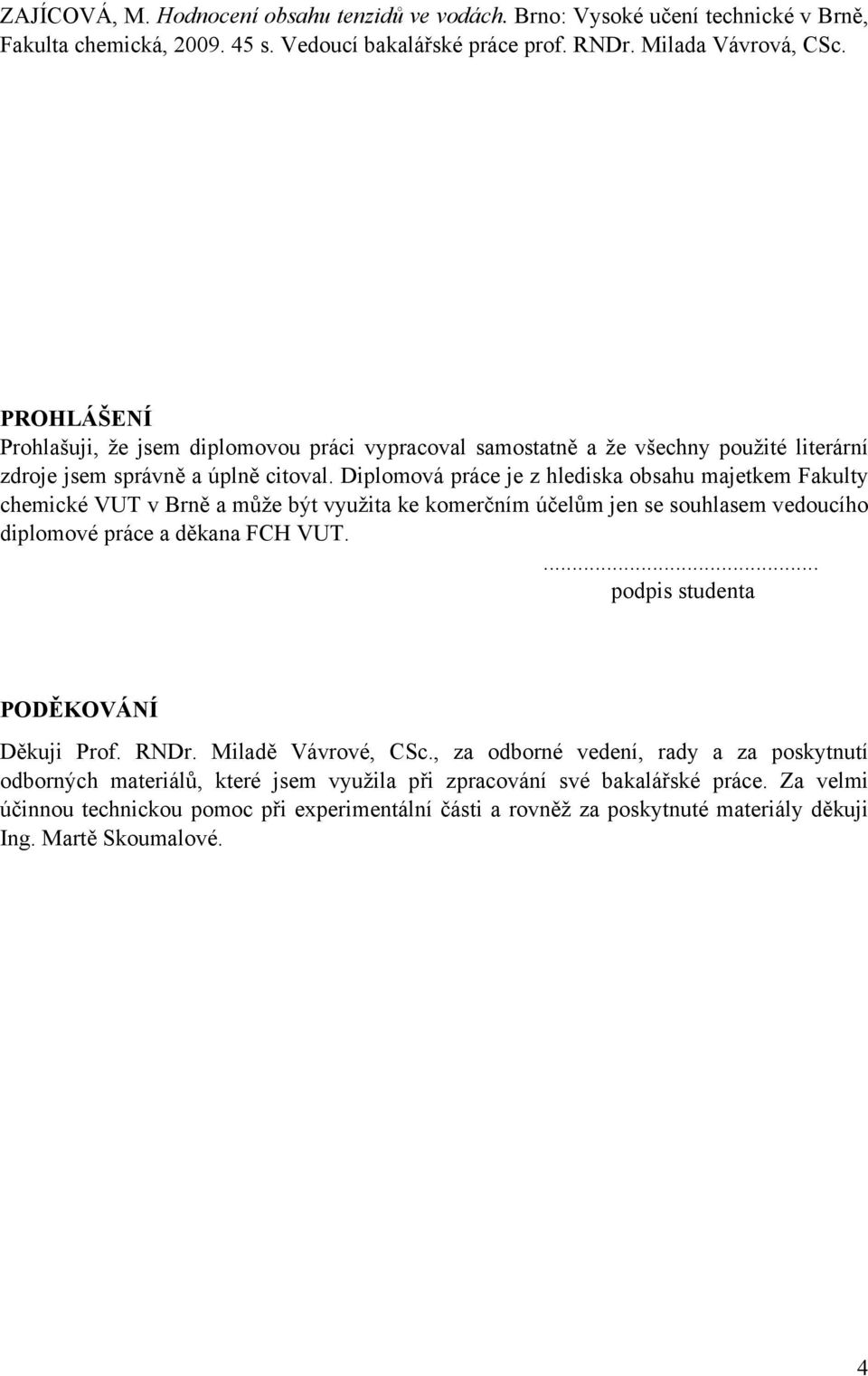 Diplomová práce je z hlediska obsahu majetkem Fakulty chemické VUT v Brně a může být využita ke komerčním účelům jen se souhlasem vedoucího diplomové práce a děkana FCH VUT.