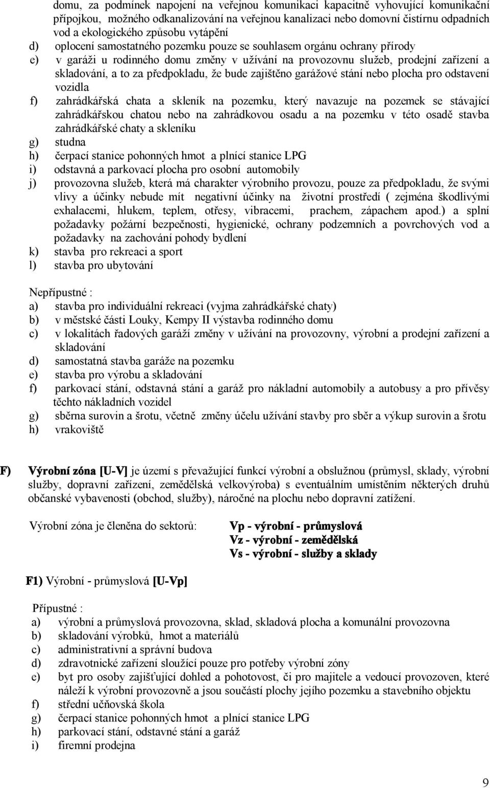 předpokladu, že bude zajištěno garážové stání nebo plocha pro odstavení vozidla f) zahrádkářská chata a skleník na pozemku, který navazuje na pozemek se stávající zahrádkářskou chatou nebo na