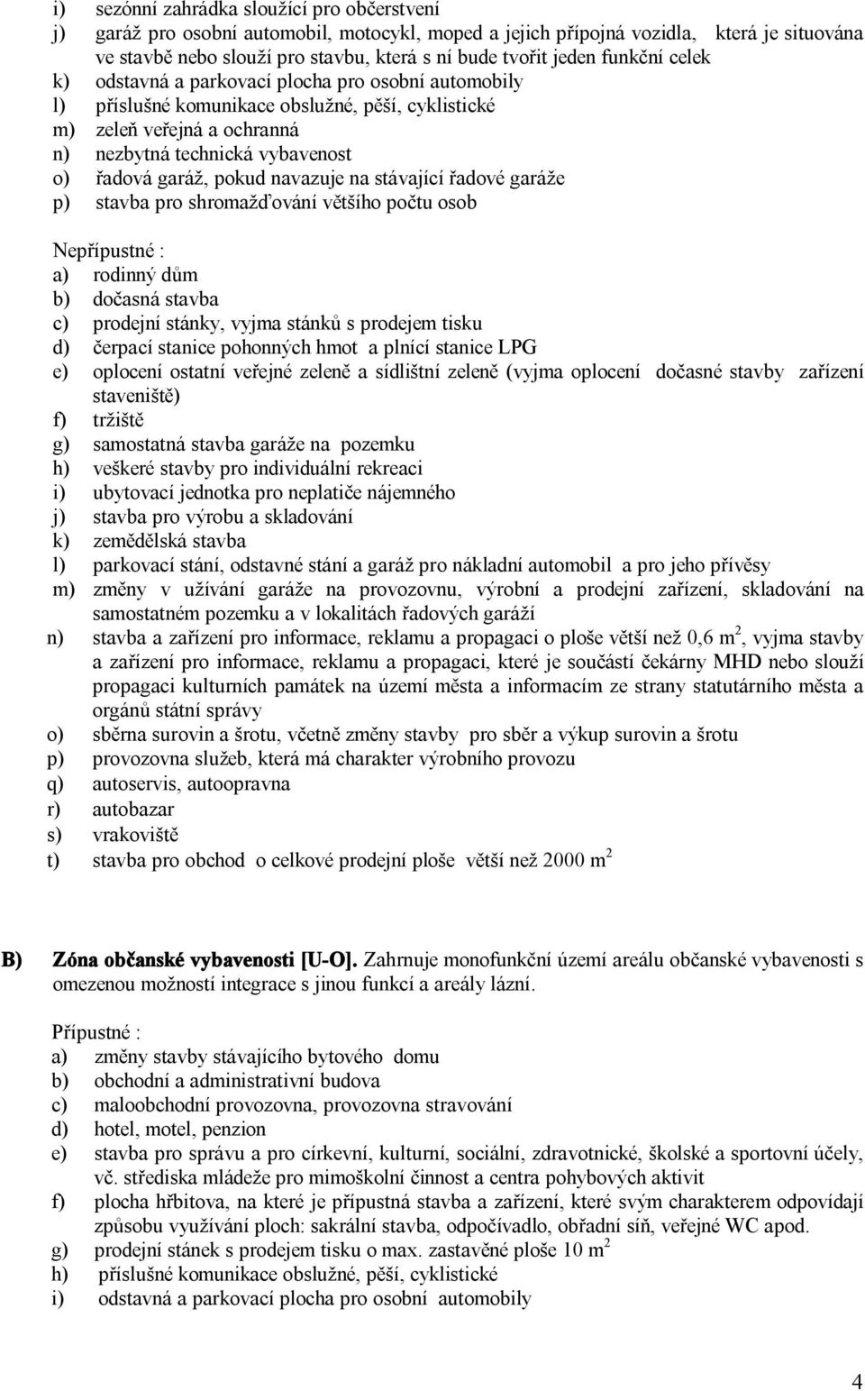 garáž, pokud navazuje na stávající řadové garáže p) stavba pro shromažďování většího počtu osob Nepřípustné : a) rodinný dům b) dočasná stavba c) prodejní stánky, vyjma stánků s prodejem tisku d)