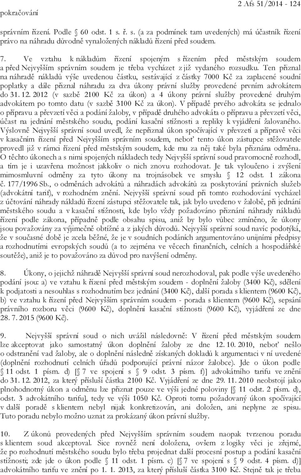 Ten přiznal na náhradě nákladů výše uvedenou částku, sestávající z částky 7000 Kč za zaplacené soudní poplatky a dále přiznal náhradu za dva úkony právní služby provedené prvním advokátem do 31. 12.