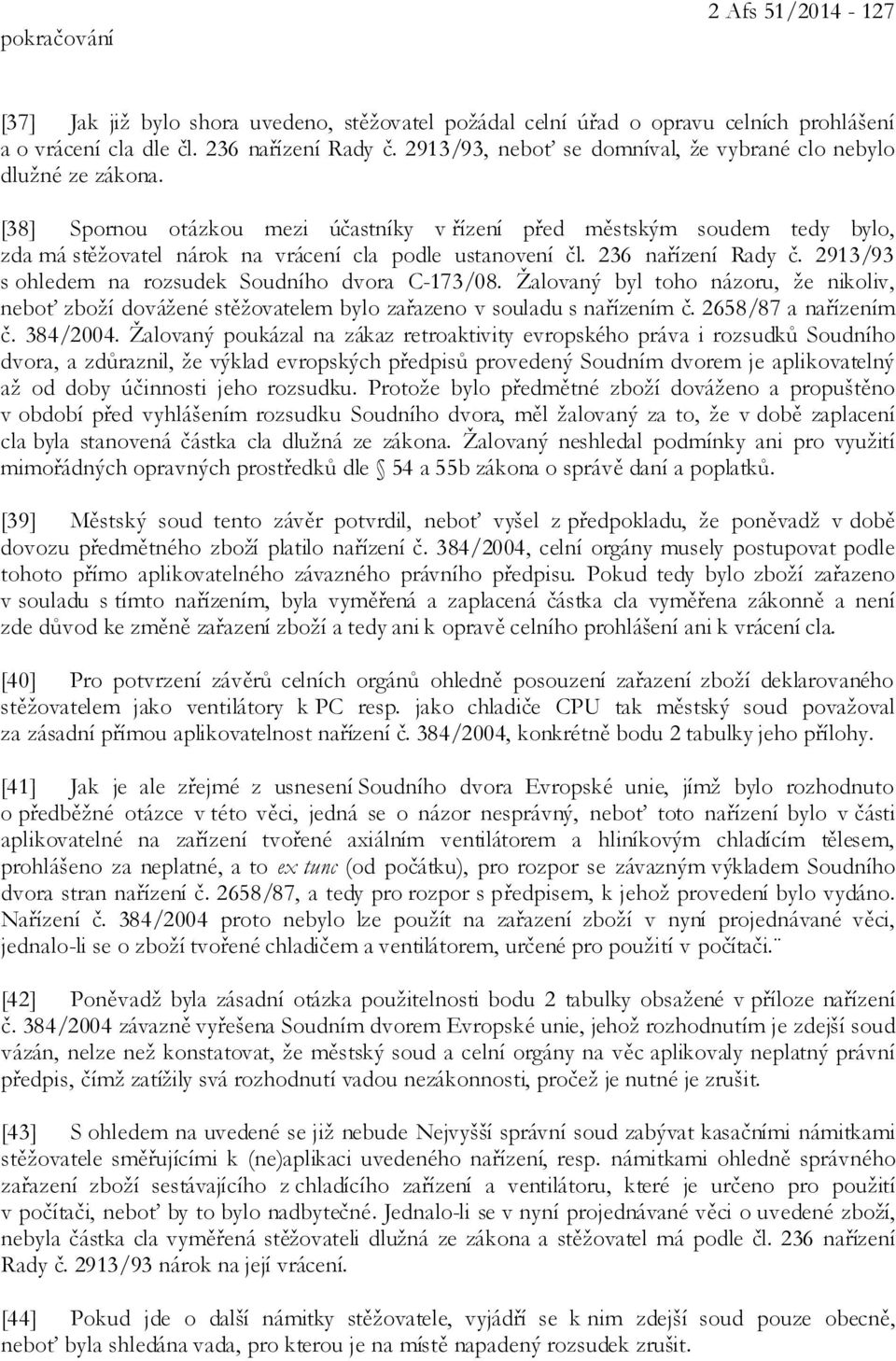 [38] Spornou otázkou mezi účastníky v řízení před městským soudem tedy bylo, zda má stěžovatel nárok na vrácení cla podle ustanovení čl. 236 nařízení Rady č.