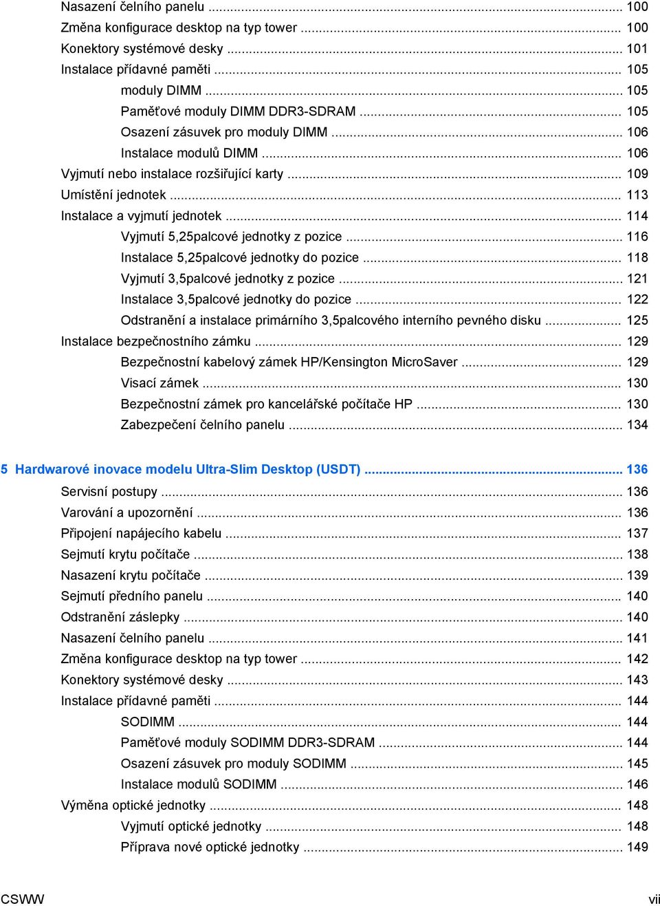 .. 114 Vyjmutí 5,25palcové jednotky z pozice... 116 Instalace 5,25palcové jednotky do pozice... 118 Vyjmutí 3,5palcové jednotky z pozice... 121 Instalace 3,5palcové jednotky do pozice.