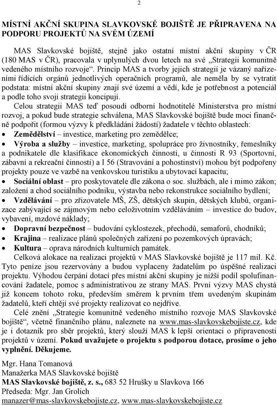 Princip MAS a tvorby jejich strategií je vázaný nařízeními řídících orgánů jednotlivých operačních programů, ale neměla by se vytratit podstata: místní akční skupiny znají své území a vědí, kde je