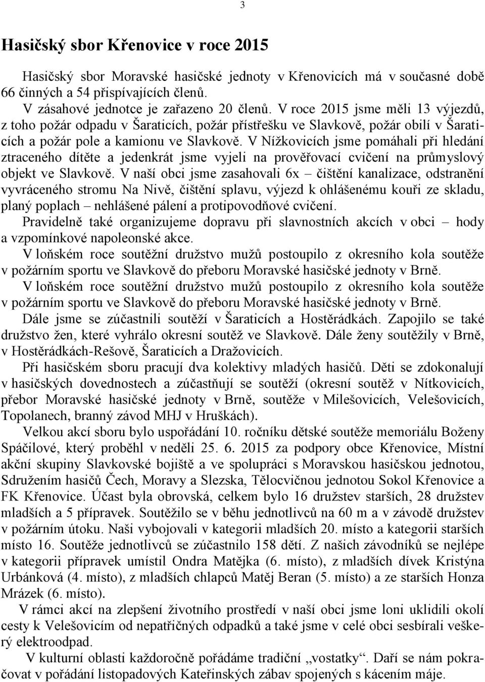 V Nížkovicích jsme pomáhali při hledání ztraceného dítěte a jedenkrát jsme vyjeli na prověřovací cvičení na průmyslový objekt ve Slavkově.