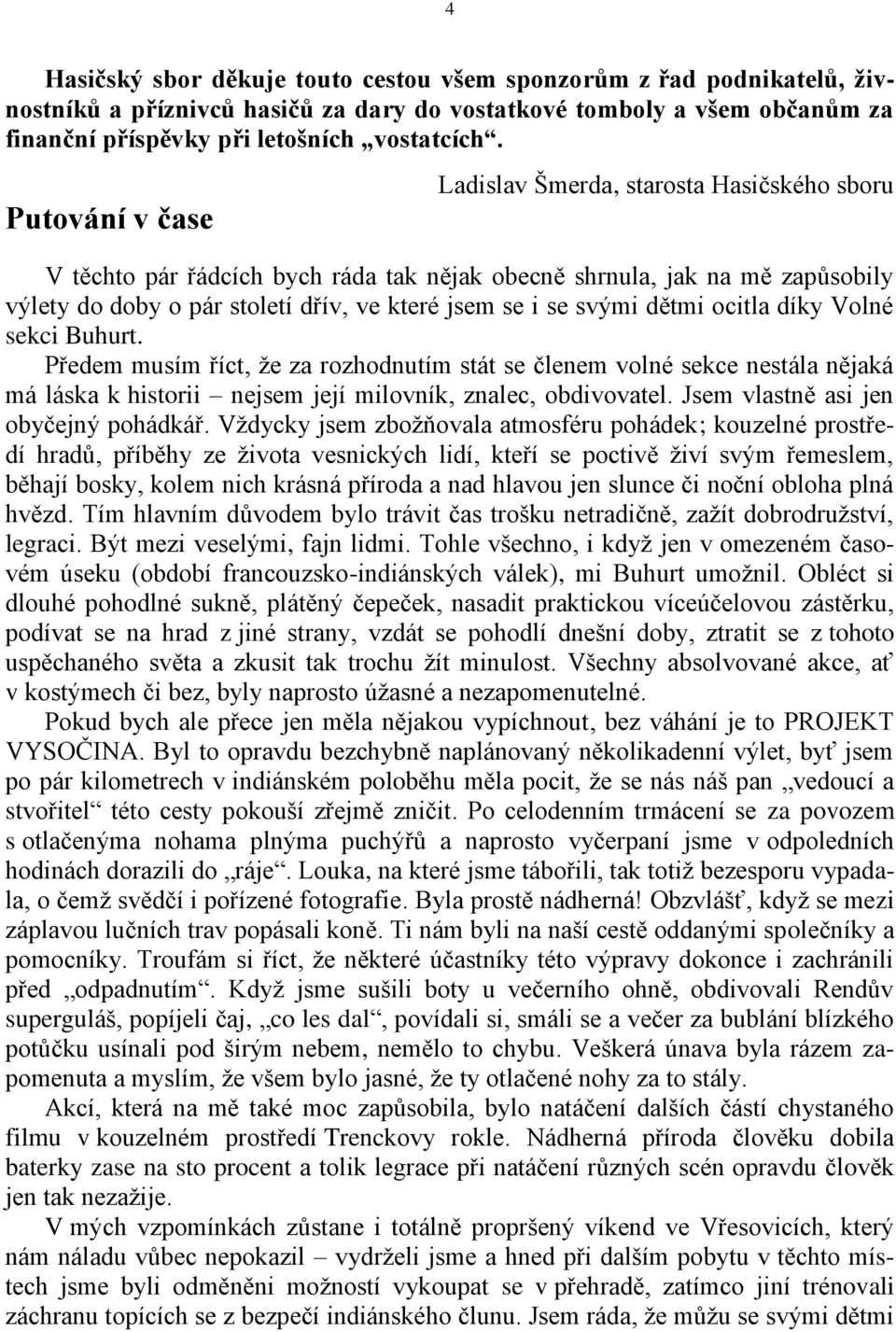 dětmi ocitla díky Volné sekci Buhurt. Předem musím říct, že za rozhodnutím stát se členem volné sekce nestála nějaká má láska k historii nejsem její milovník, znalec, obdivovatel.