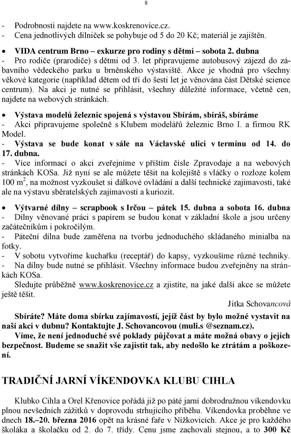 Akce je vhodná pro všechny věkové kategorie (například dětem od tří do šesti let je věnována část Dětské science centrum).