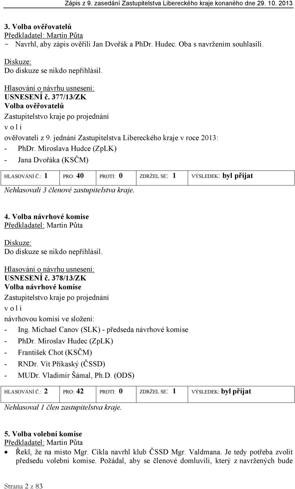: 1 PRO: 40 PROTI: 0 ZDRŽEL SE: 1 VÝSLEDEK: byl přijat Nehlasovali 3 členové zastupitelstva kraje. 4. Volba návrhové komise Předkladatel: Martin Půta Do diskuze se nikdo nepřihlásil. USNESENÍ č.