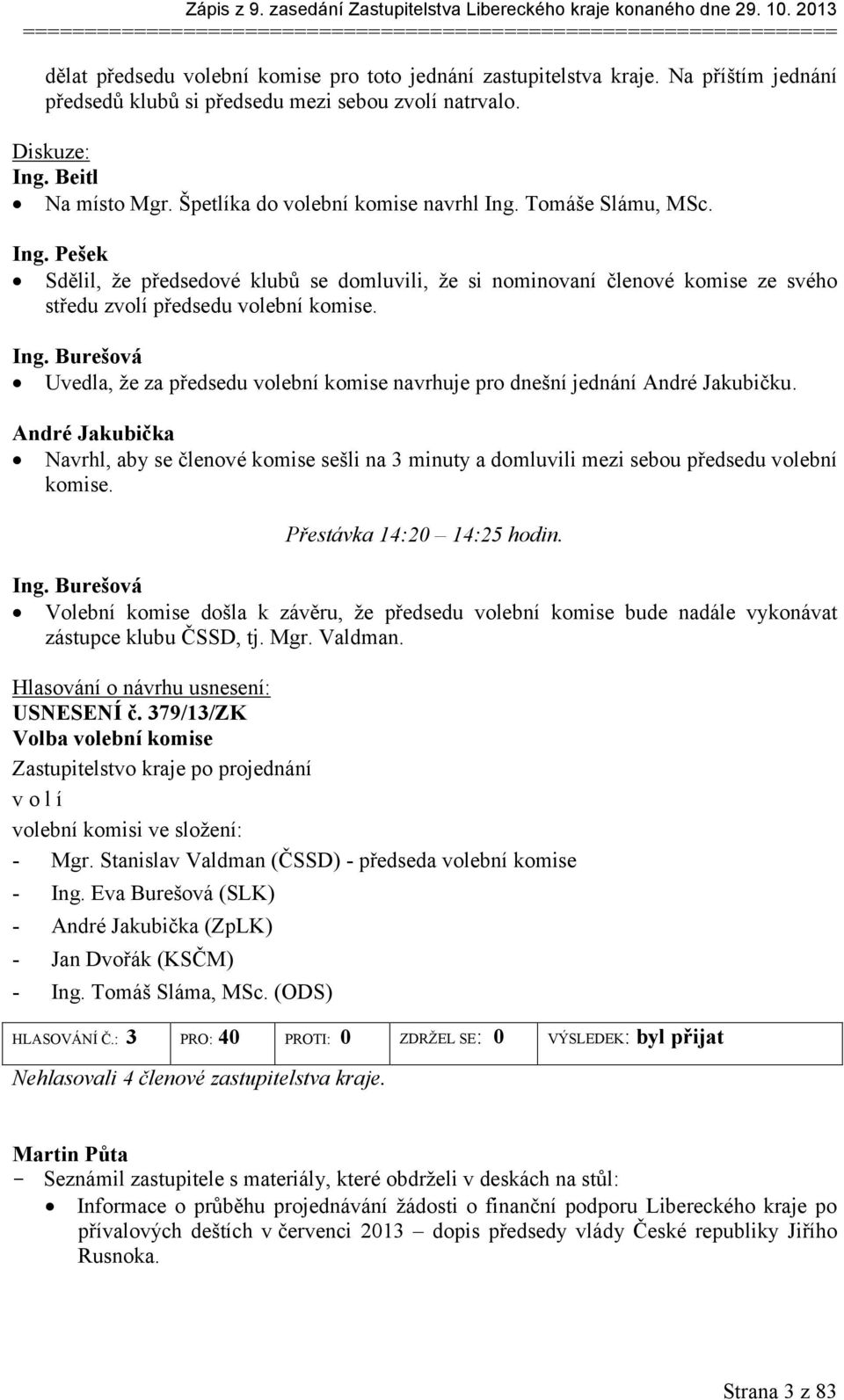 Beitl Na místo Mgr. Špetlíka do volební komise navrhl Ing. Tomáše Slámu, MSc. Ing. Pešek Sdělil, že předsedové klubů se domluvili, že si nominovaní členové komise ze svého středu zvolí předsedu volební komise.