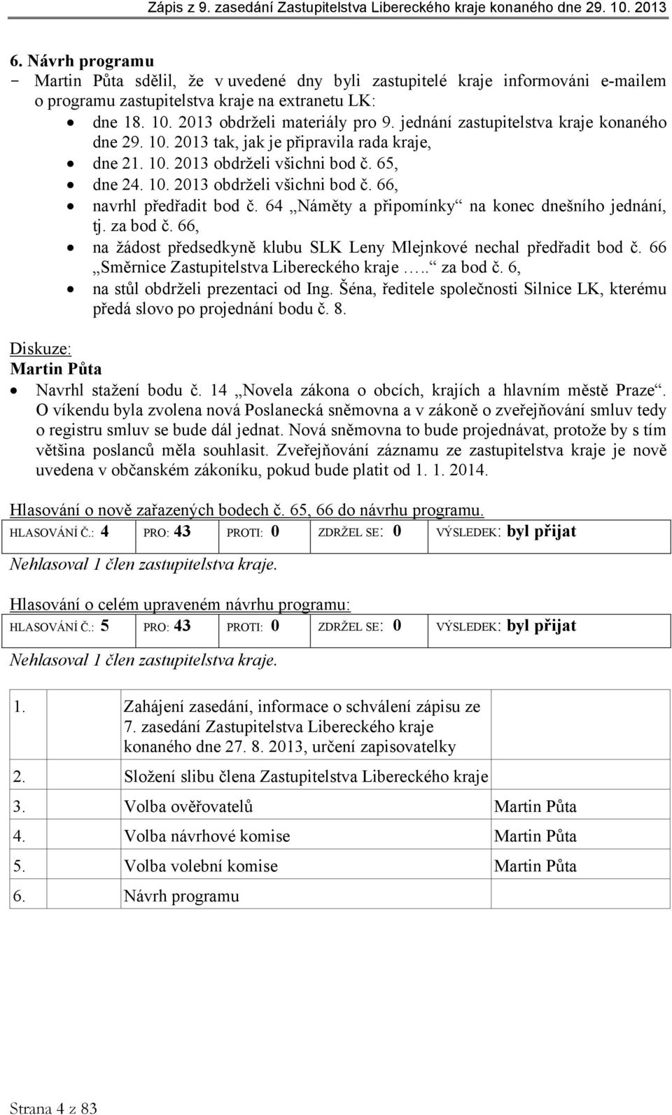 64 Náměty a připomínky na konec dnešního jednání, tj. za bod č. 66, na žádost předsedkyně klubu SLK Leny Mlejnkové nechal předřadit bod č. 66 Směrnice Zastupitelstva Libereckého kraje.. za bod č. 6, na stůl obdrželi prezentaci od Ing.
