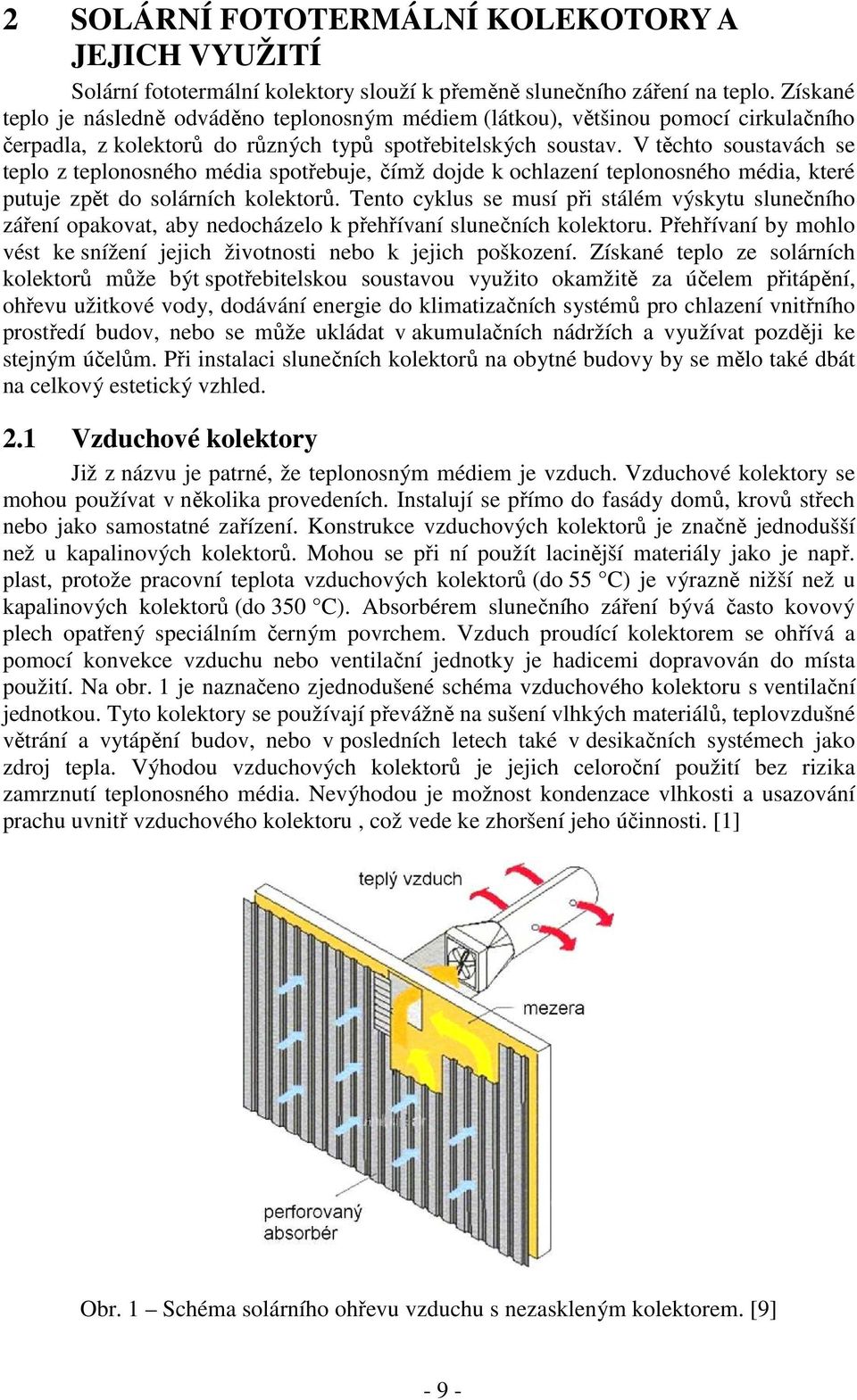 V těchto soustavách se teplo z teplonosného média spotřebuje, čímž dojde k ochlazení teplonosného média, které putuje zpět do solárních kolektorů.