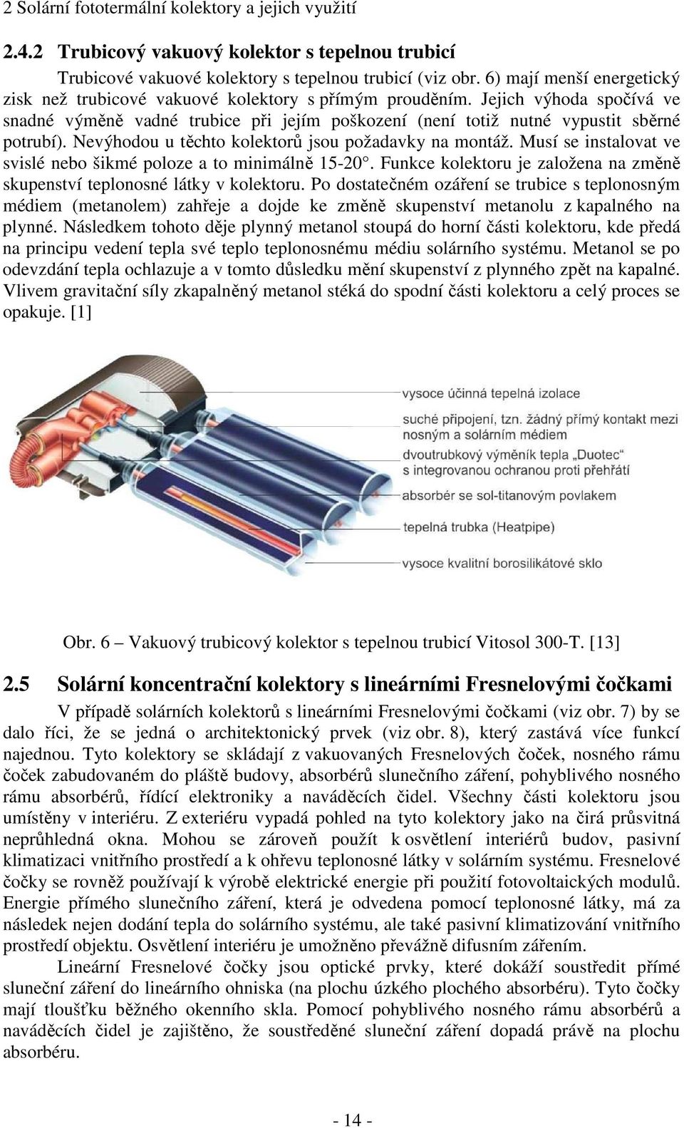 Nevýhodou u těchto kolektorů jsou požadavky na montáž. Musí se instalovat ve svislé nebo šikmé poloze a to minimálně 15-20.