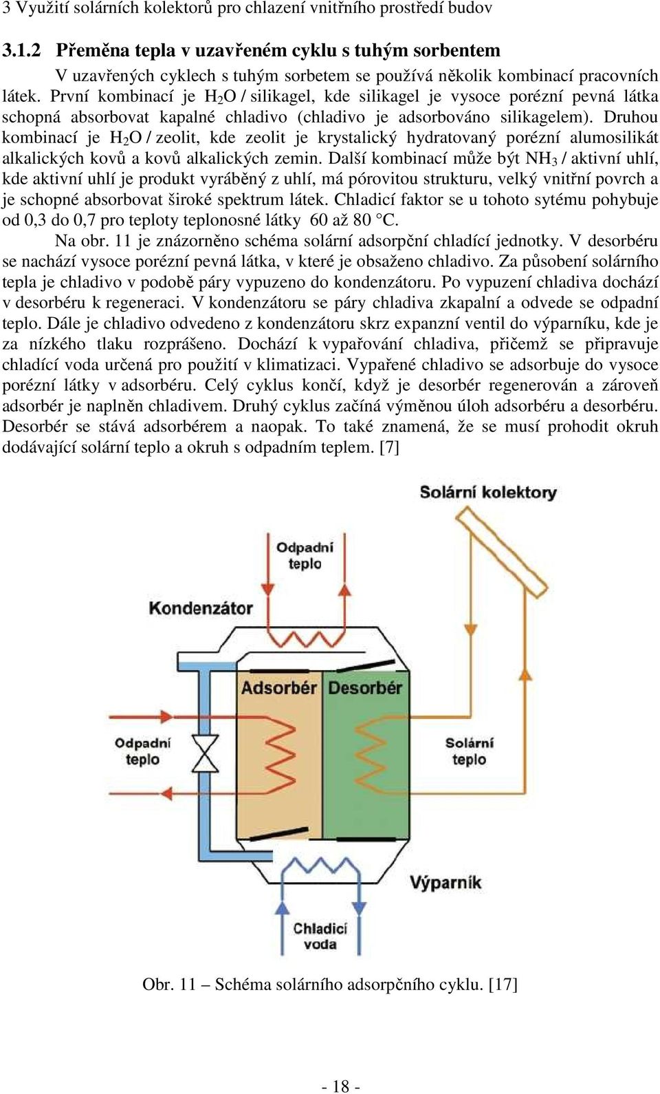 První kombinací je H 2 O / silikagel, kde silikagel je vysoce porézní pevná látka schopná absorbovat kapalné chladivo (chladivo je adsorbováno silikagelem).