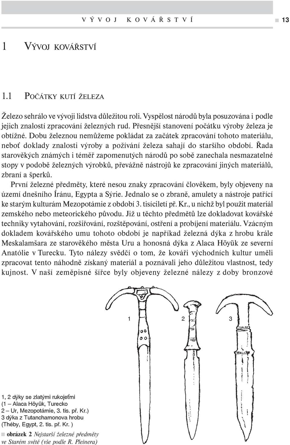 Dobu železnou nemůžeme pokládat za začátek zpracování tohoto materiálu, neboť doklady znalosti výroby a požívání železa sahají do staršího období.