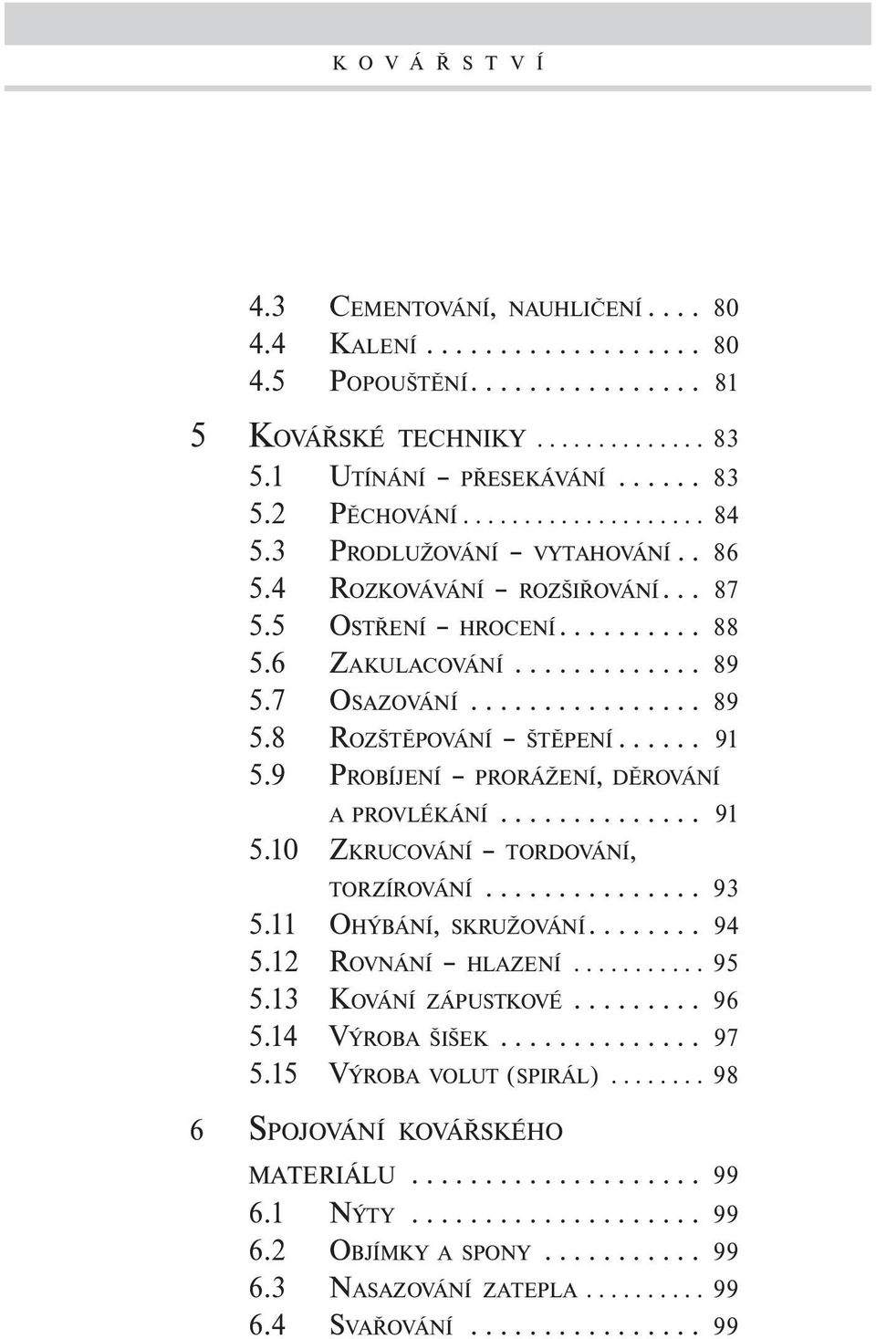 ..... 91 5.9 PROBÍJENÍ PRORÁŽENÍ, DĚROVÁNÍ A PROVLÉKÁNÍ.............. 91 5.10 ZKRUCOVÁNÍ TORDOVÁNÍ, TORZÍROVÁNÍ............... 93 5.11 OHÝBÁNÍ, SKRUŽOVÁNÍ........ 94 5.12 ROVNÁNÍ HLAZENÍ........... 95 5.