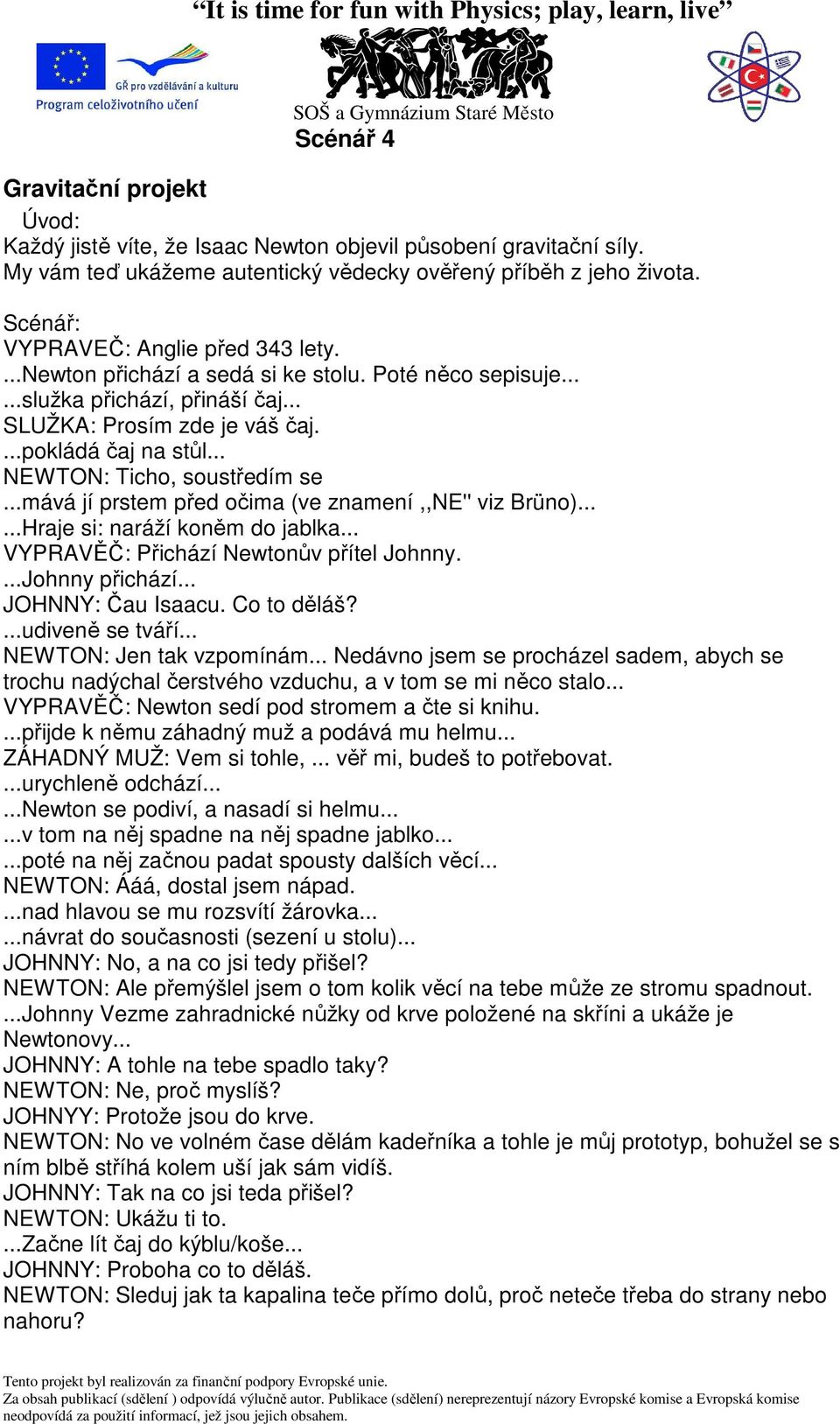 .. NEWTON: Ticho, soustředím se...mává jí prstem před očima (ve znamení,,ne'' viz Brüno)......Hraje si: naráží koněm do jablka... VYPRAVĚČ: Přichází Newtonův přítel Johnny....Johnny přichází.