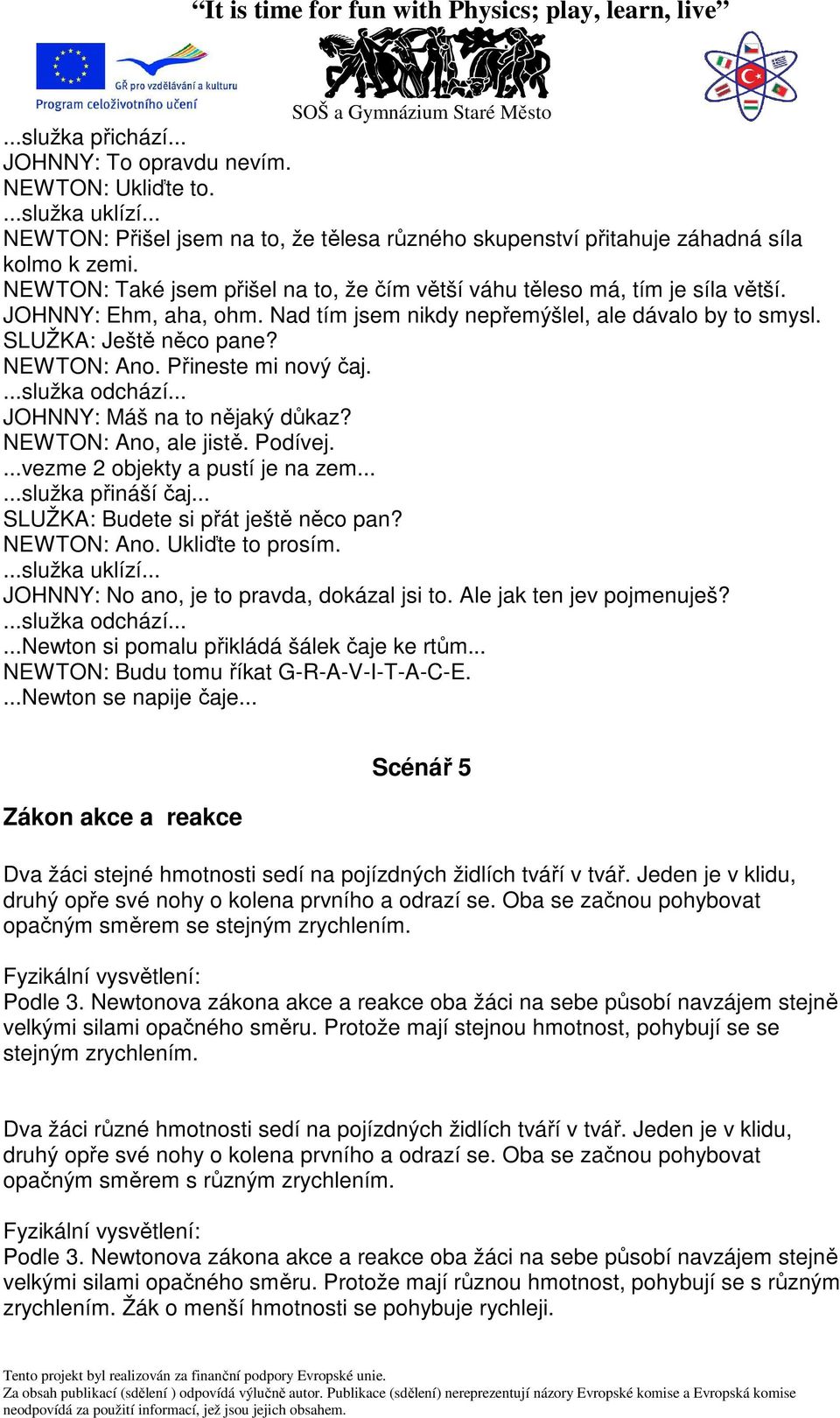 Přineste mi nový čaj....služka odchází... JOHNNY: Máš na to nějaký důkaz? NEWTON: Ano, ale jistě. Podívej....vezme 2 objekty a pustí je na zem......služka přináší čaj.