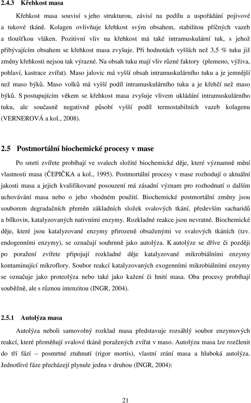 Při hodnotách vyšších než 3,5 % tuku již změny křehkosti nejsou tak výrazné. Na obsah tuku mají vliv různé faktory (plemeno, výživa, pohlaví, kastrace zvířat).