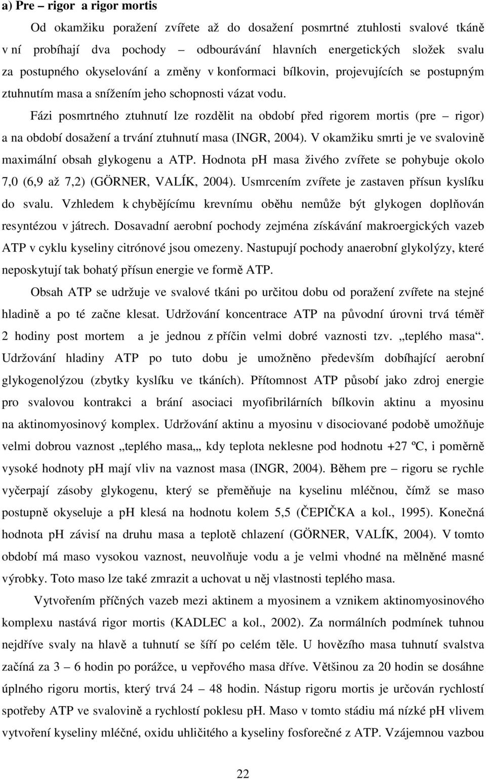 Fázi posmrtného ztuhnutí lze rozdělit na období před rigorem mortis (pre rigor) a na období dosažení a trvání ztuhnutí masa (INGR, 2004).