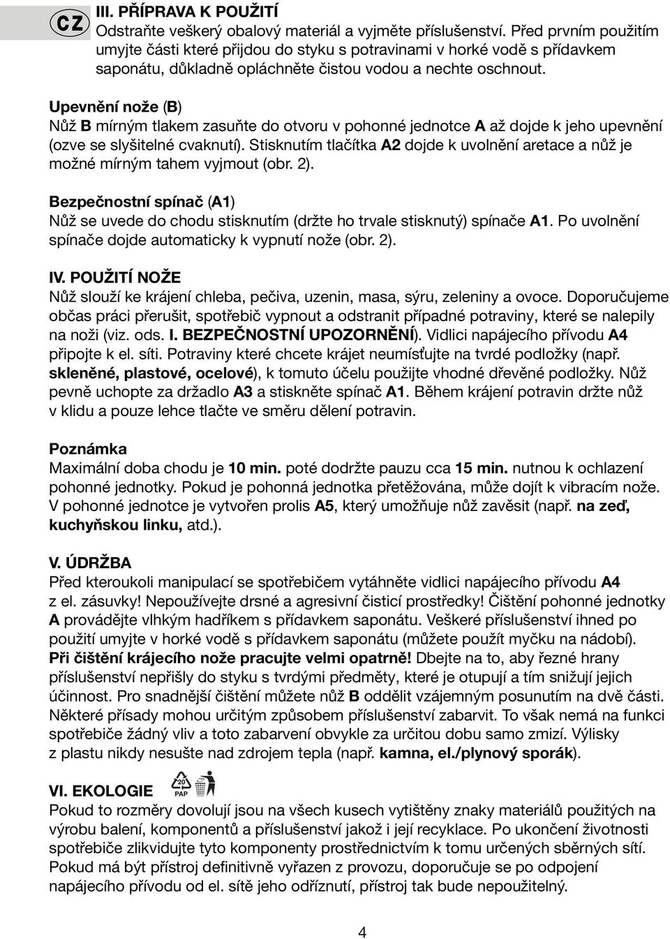 Upevnění nože (B) Nůž B mírným tlakem zasuňte do otvoru v pohonné jednotce A až dojde k jeho upevnění (ozve se slyšitelné cvaknutí).