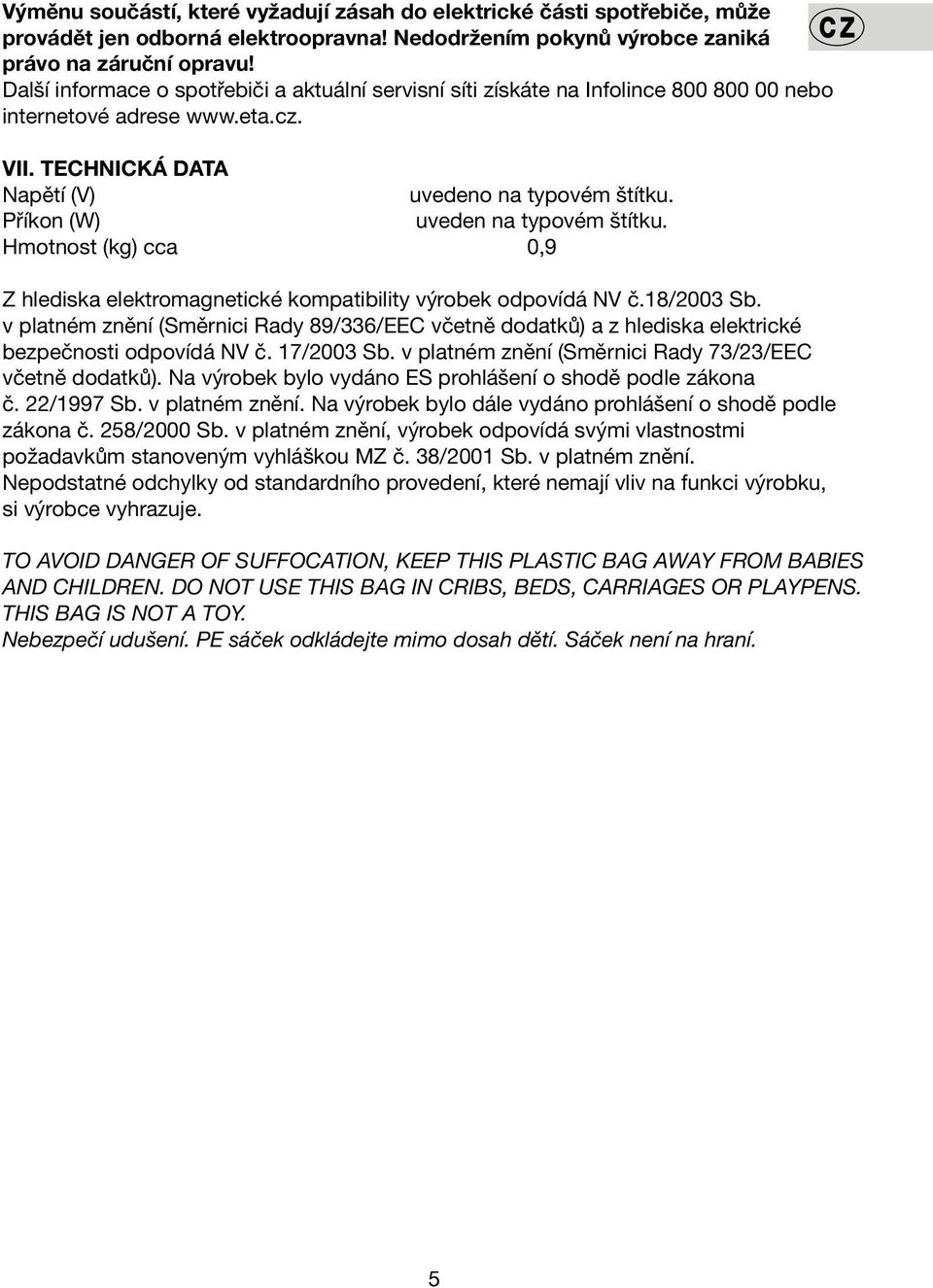 Příkon (W) uveden na typovém štítku. Hmotnost (kg) cca 0,9 Z hlediska elektromagnetické kompatibility výrobek odpovídá NV č.18/2003 Sb.