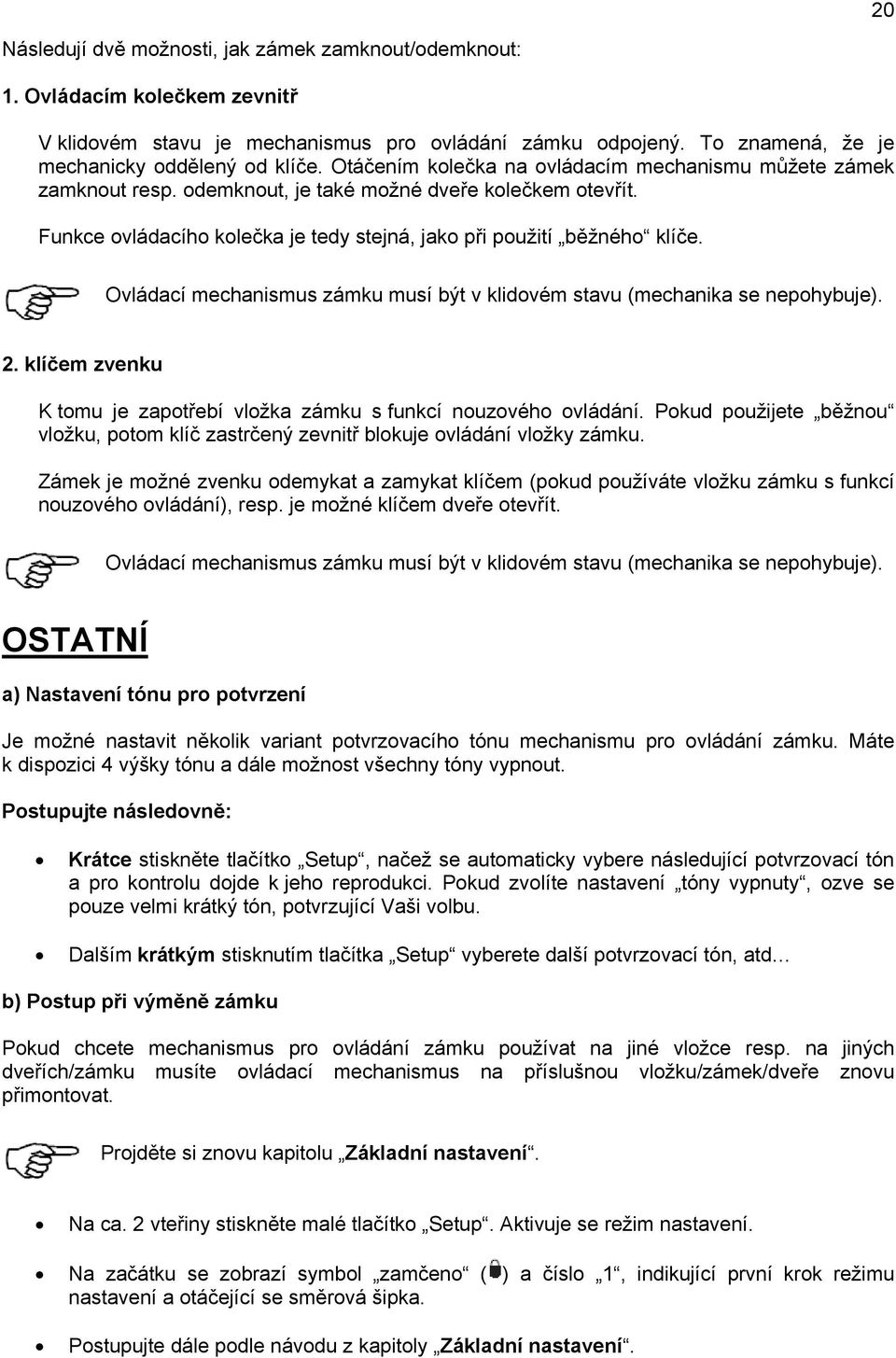 Ovládací mechanismus zámku musí být v klidovém stavu (mechanika se nepohybuje). 2. klíčem zvenku K tomu je zapotřebí vložka zámku s funkcí nouzového ovládání.