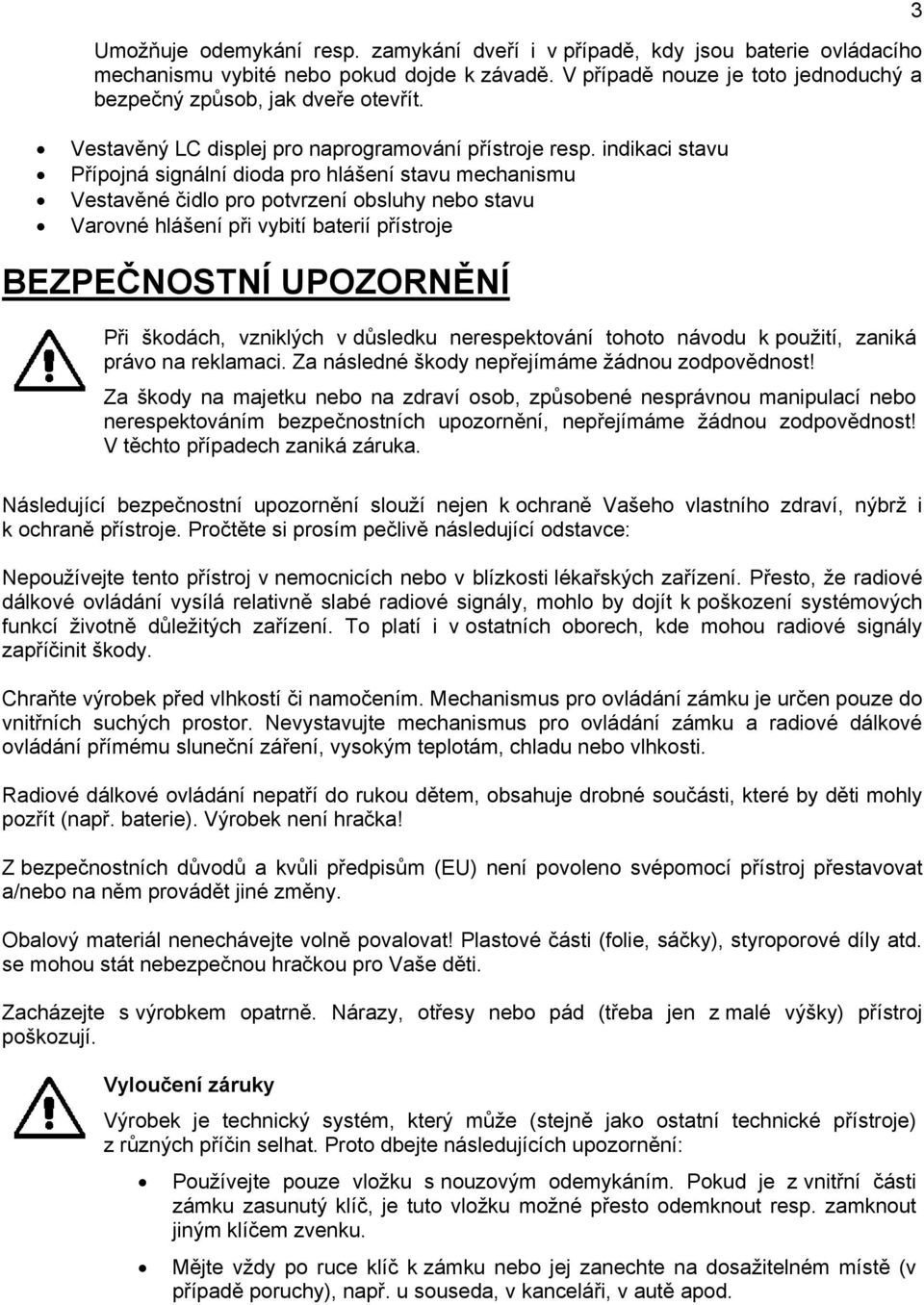 indikaci stavu Přípojná signální dioda pro hlášení stavu mechanismu Vestavěné čidlo pro potvrzení obsluhy nebo stavu Varovné hlášení při vybití baterií přístroje BEZPEČNOSTNÍ UPOZORNĚNÍ Při škodách,