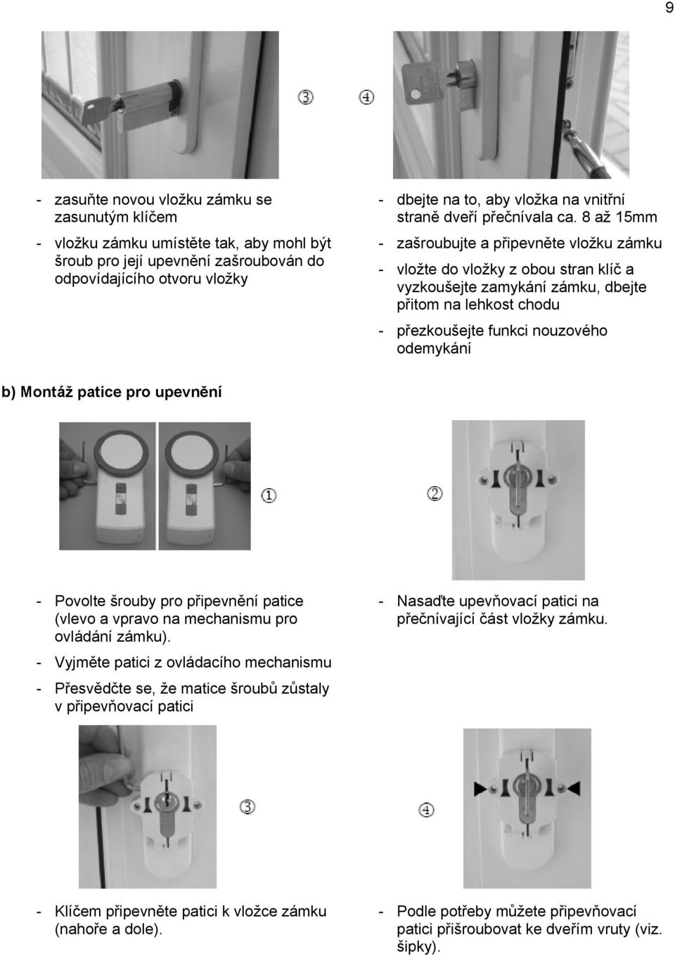 8 až 15mm - zašroubujte a připevněte vložku zámku - vložte do vložky z obou stran klíč a vyzkoušejte zamykání zámku, dbejte přitom na lehkost chodu - přezkoušejte funkci nouzového odemykání b) Montáž