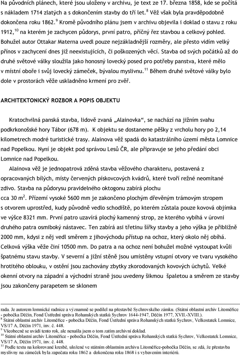 9 Kromě původního plánu jsem v archivu objevila i doklad o stavu z roku 1912, 10 na kterém je zachycen půdorys, první patro, příčný řez stavbou a celkový pohled.