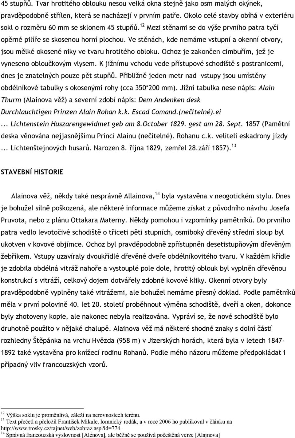 Ve stěnách, kde nemáme vstupní a okenní otvory, jsou mělké okosené niky ve tvaru hrotitého obloku. Ochoz je zakončen cimbuřím, jež je vyneseno obloučkovým vlysem.