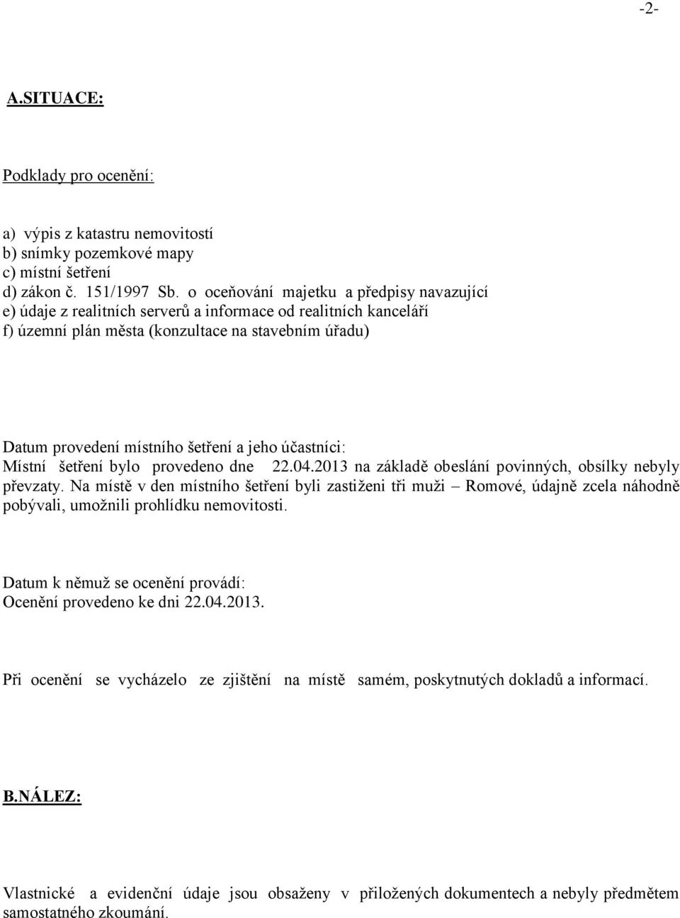 jeho účastníci: Místní šetření bylo provedeno dne 22.04.2013 na základě obeslání povinných, obsílky nebyly převzaty.