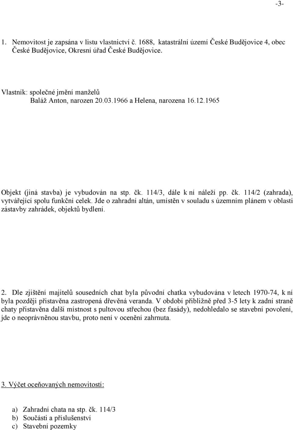 Jde o zahradní altán, umístěn v souladu s územním plánem v oblasti zástavby zahrádek, objektů bydlení. 2.