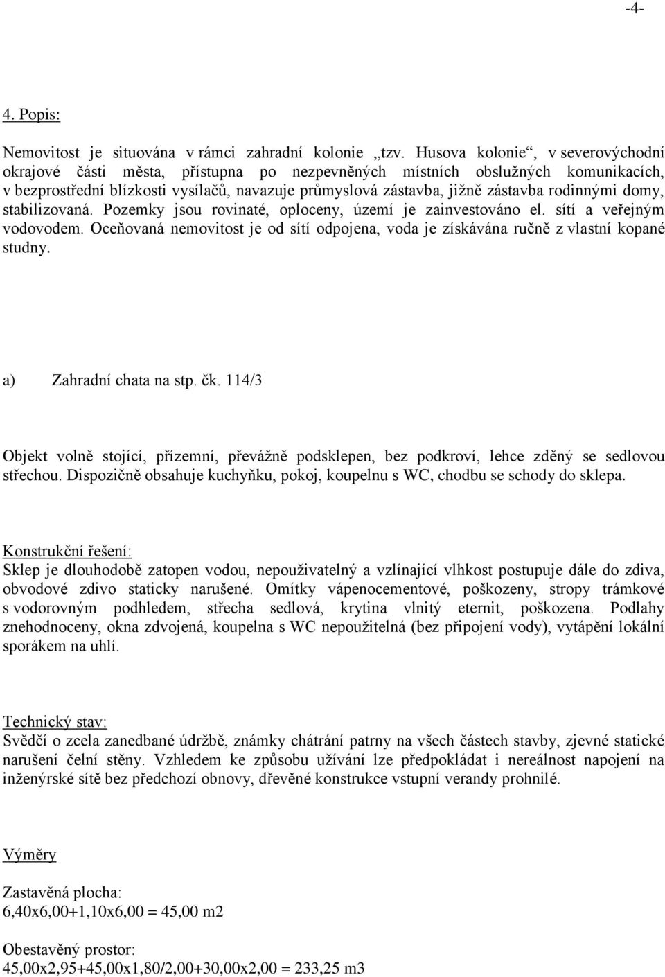 rodinnými domy, stabilizovaná. Pozemky jsou rovinaté, oploceny, území je zainvestováno el. sítí a veřejným vodovodem.