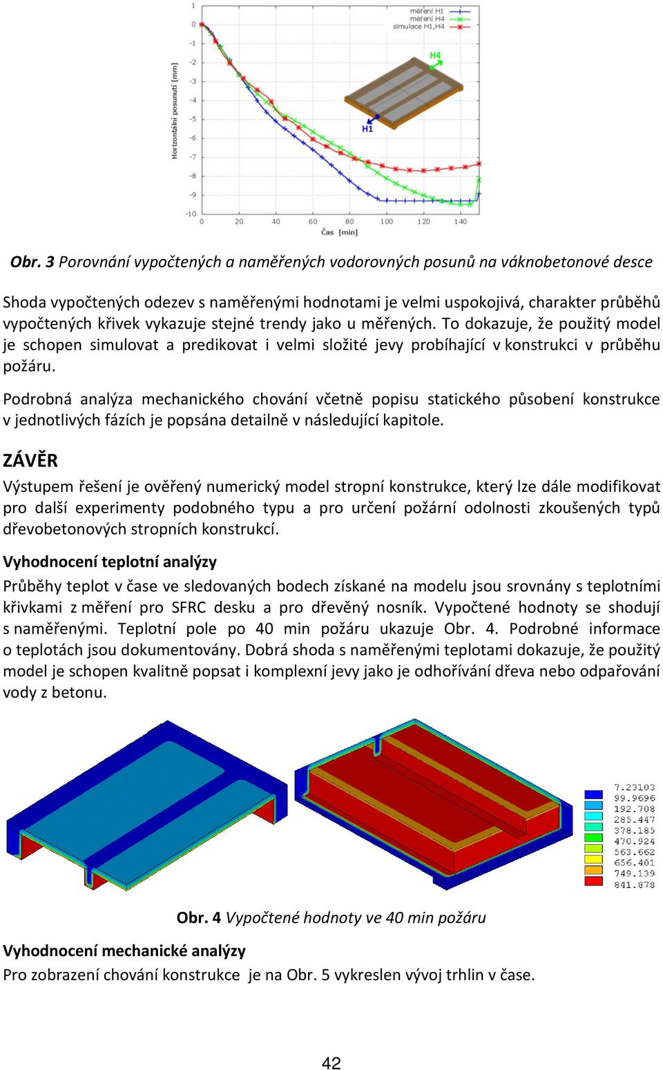 Podrobná analýza mechanického chování včetně popisu statického působení konstrukce v jednotlivých fázích je popsána detailně v následující kapitole.