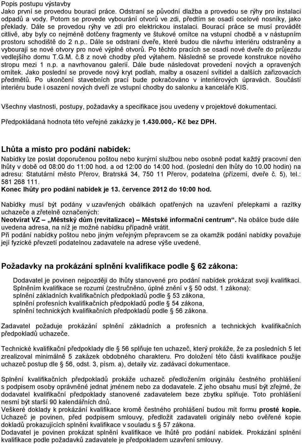 Bourací práce se musí provádět citlivě, aby byly co nejméně dotčeny fragmenty ve štukové omítce na vstupní chodbě a v nástupním prostoru schodiště do 2 n.p.. Dále se odstraní dveře, které budou dle návrhu interiéru odstraněny a vybourají se nové otvory pro nové výplně otvorů.