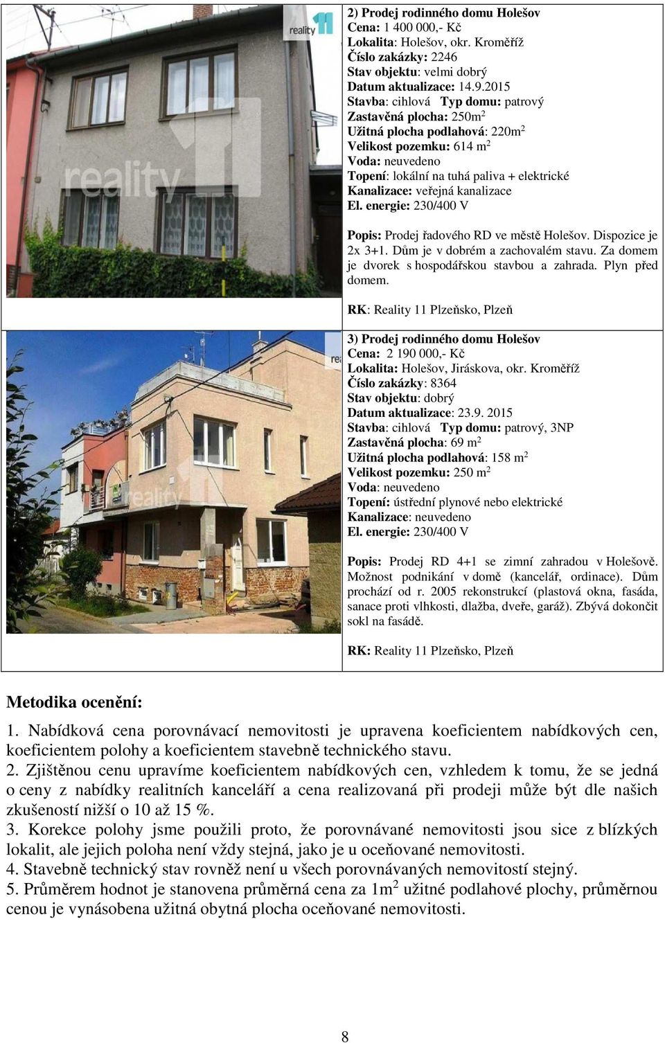 veřejná kanalizace El. energie: 230/400 V Popis: Prodej řadového RD ve městě Holešov. Dispozice je 2x 3+1. Dům je v dobrém a zachovalém stavu. Za domem je dvorek s hospodářskou stavbou a zahrada.