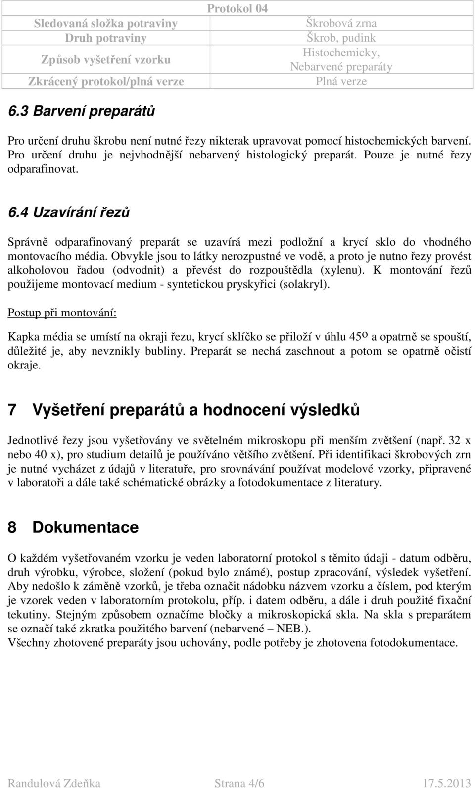 Obvykle jsou to látky nerozpustné ve vodě, a proto je nutno řezy provést alkoholovou řadou (odvodnit) a převést do rozpouštědla (xylenu).