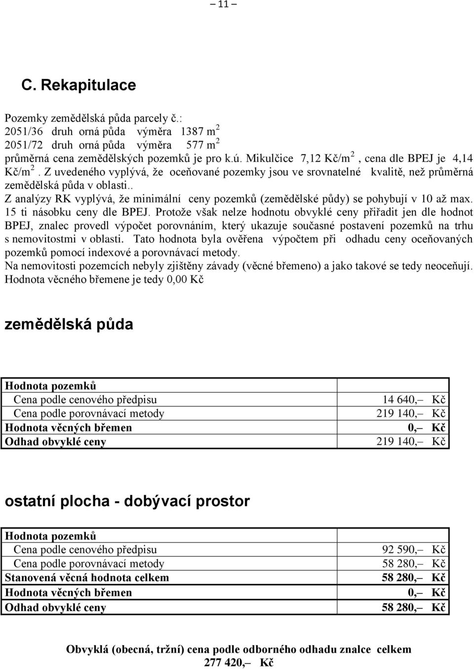 . Z analýzy RK vyplývá, že minimální ceny pozemků (zemědělské půdy) se pohybují v 10 až max. 15 ti násobku ceny dle BPEJ.